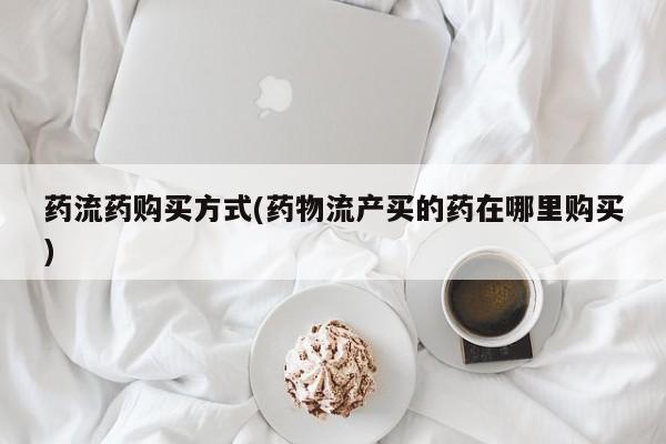 米非米索在线购微信药流药购买方式(药物流产买的药在哪里购买)