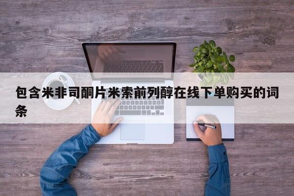 米非米索在线购微信包含米非司酮片米索前列醇在线下单购买的词条